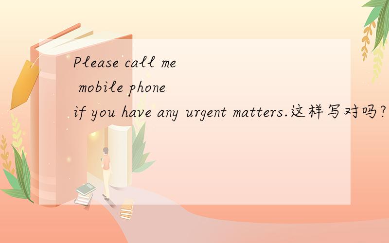 Please call me mobile phone if you have any urgent matters.这样写对吗?