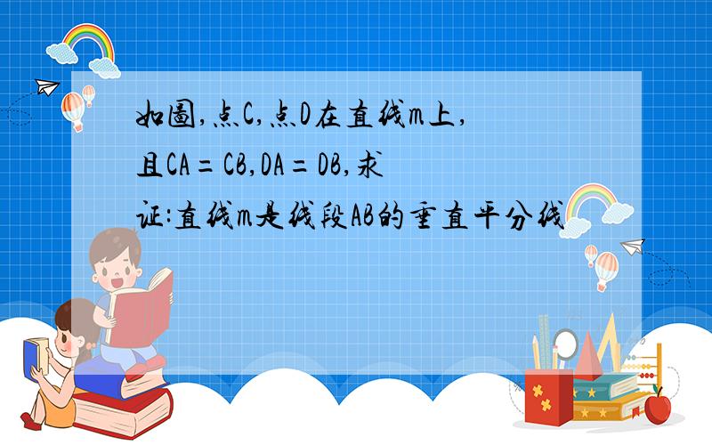 如图,点C,点D在直线m上,且CA=CB,DA=DB,求证:直线m是线段AB的垂直平分线