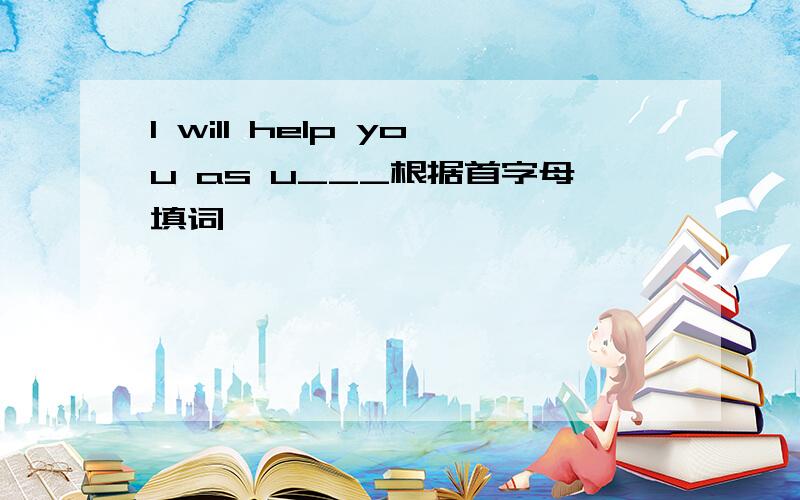 I will help you as u___根据首字母填词