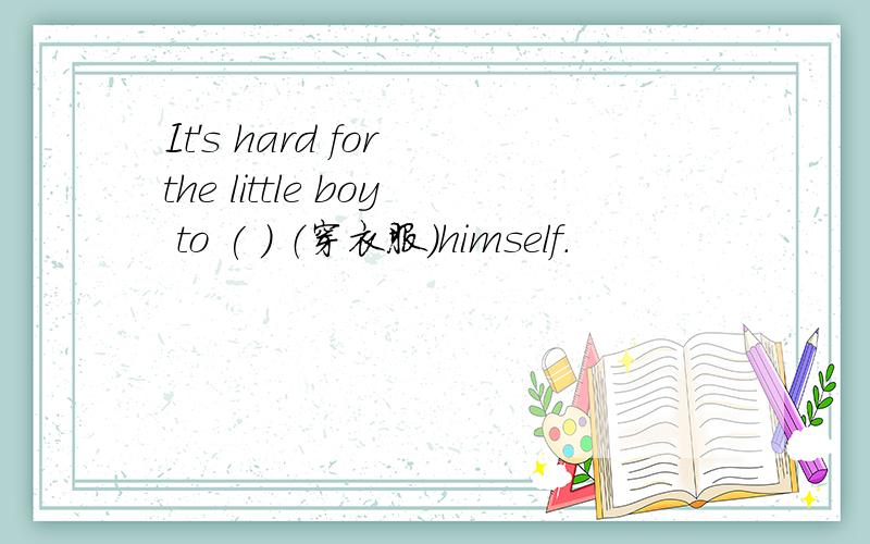 It's hard for the little boy to ( ) （穿衣服）himself.