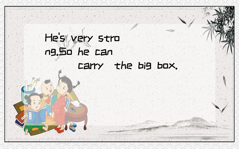 He's very strong.So he can____(carry)the big box.