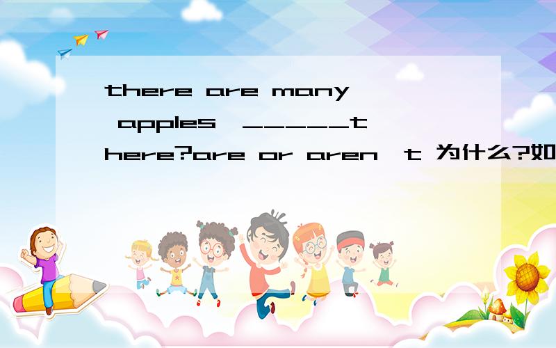 there are many apples,_____there?are or aren't 为什么?如果前面是肯定,那么用many对吗?还是用a lot of?