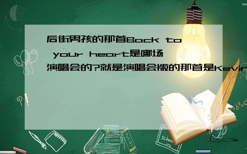 后街男孩的那首Back to your heart是哪场演唱会的?就是演唱会版的那首是Kevin钢琴,Nick架子鼓伴奏的AJ当时是金色头发,胡子的长度可以参照一下Drowning的MVHowie是长发的,Kevin当时是短发坐在中间的