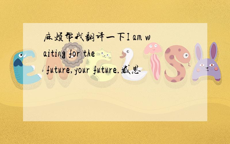 麻烦帮我翻译一下I am waiting for the future,your future.感恩