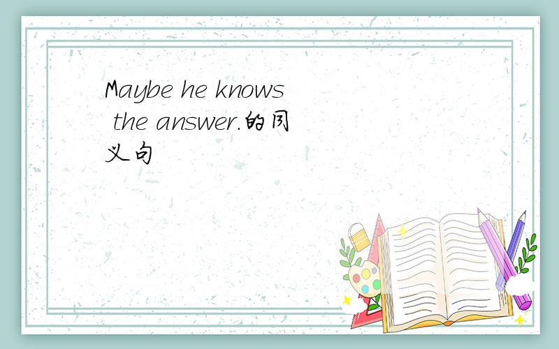 Maybe he knows the answer.的同义句