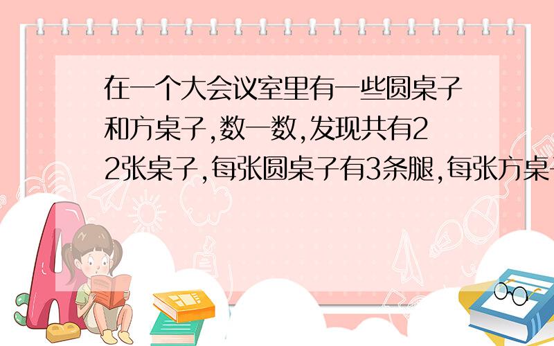 在一个大会议室里有一些圆桌子和方桌子,数一数,发现共有22张桌子,每张圆桌子有3条腿,每张方桌子有4条腿,所有桌子共有76条腿.问:圆桌子和方桌子各有多少张