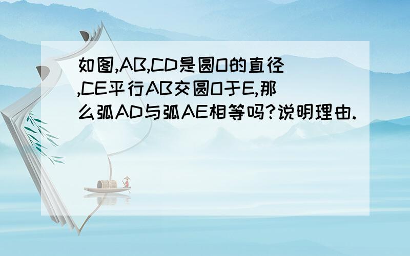 如图,AB,CD是圆O的直径,CE平行AB交圆O于E,那么弧AD与弧AE相等吗?说明理由.