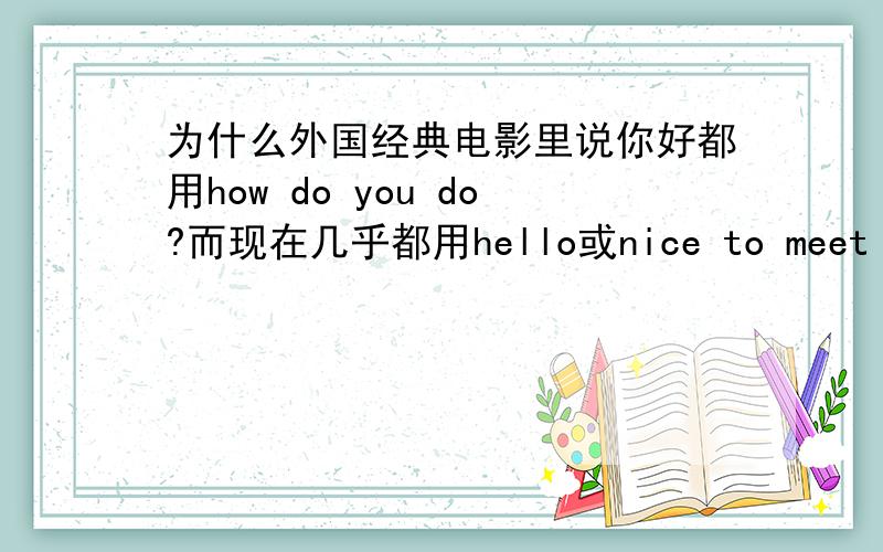 为什么外国经典电影里说你好都用how do you do?而现在几乎都用hello或nice to meet you?