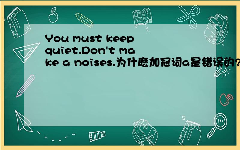 You must keep quiet.Don't make a noises.为什麽加冠词a是错误的?