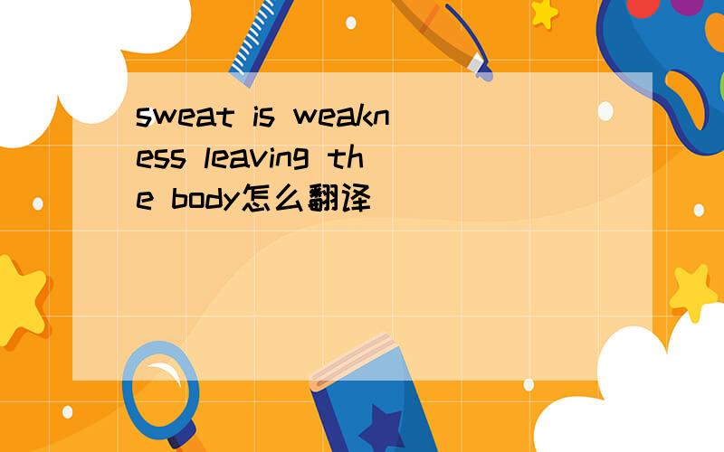 sweat is weakness leaving the body怎么翻译