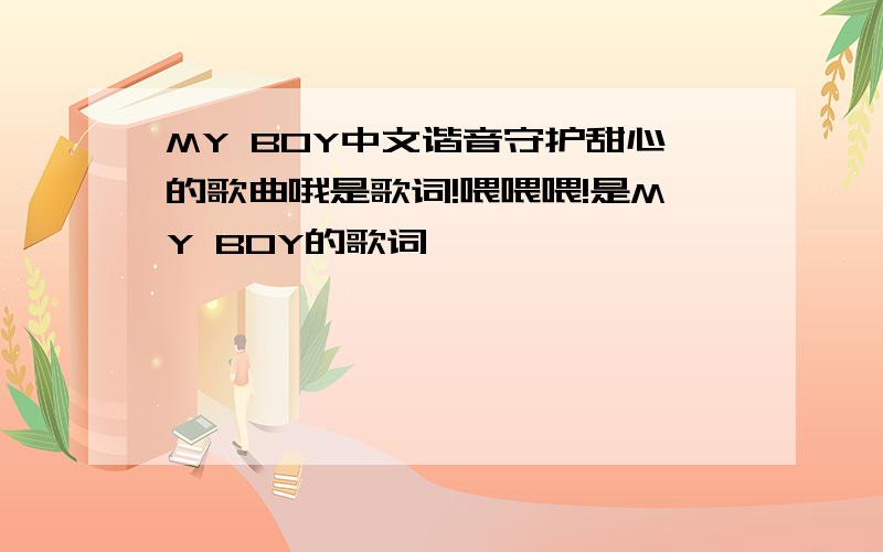 MY BOY中文谐音守护甜心的歌曲哦是歌词!喂喂喂!是MY BOY的歌词,