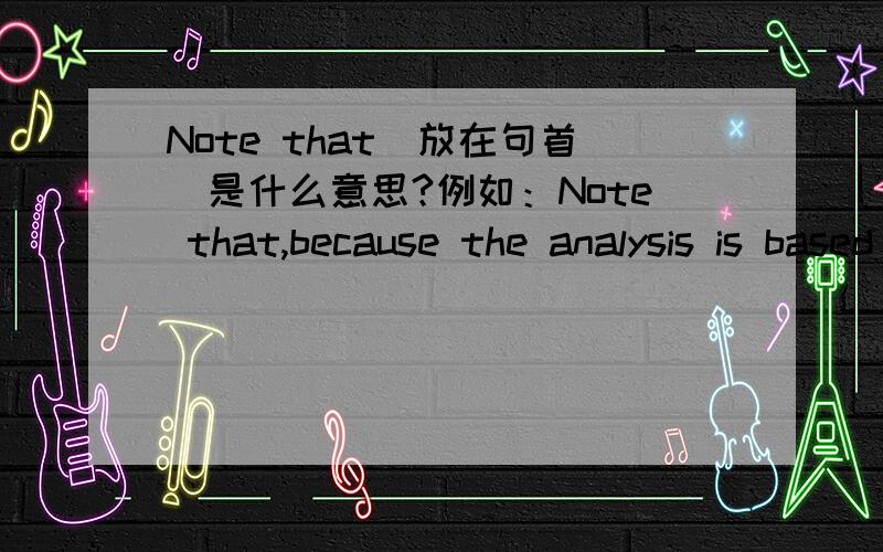 Note that（放在句首）是什么意思?例如：Note that,because the analysis is based on dual-task costs over and beyond unimanual RTs,these effects must result from interactions between simultaneously produced responses.Note that怎么翻啊?