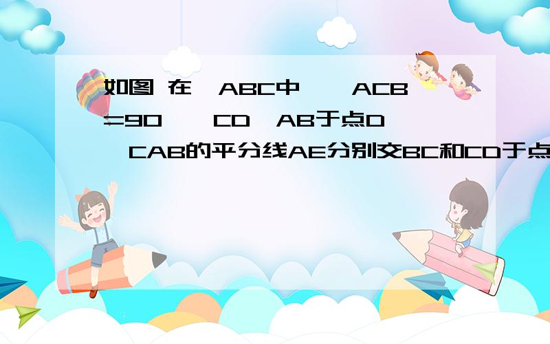 如图 在△ABC中,∠ACB=90°,CD⊥AB于点D,∠CAB的平分线AE分别交BC和CD于点E、F.请说明CE=CF