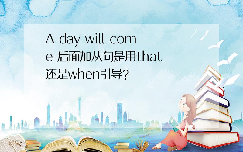 A day will come 后面加从句是用that 还是when引导?