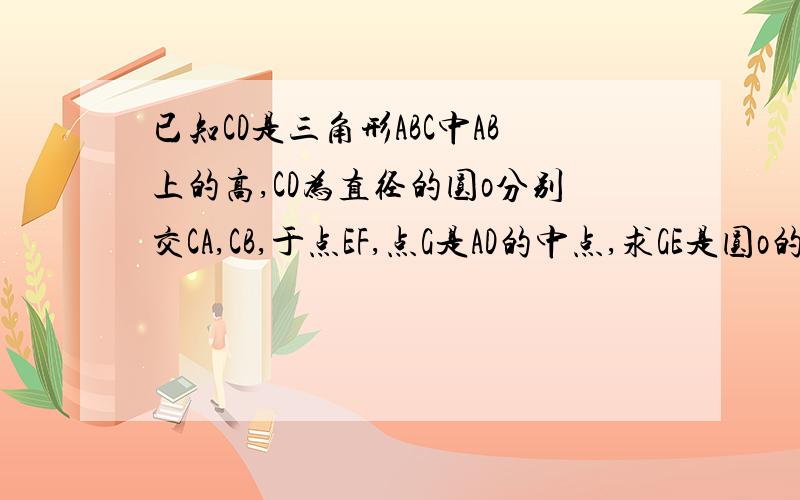 已知CD是三角形ABC中AB上的高,CD为直径的圆o分别交CA,CB,于点EF,点G是AD的中点,求GE是圆o的切线我已经连接了OE,OG我想通过证明三角形OEG和ODG全等,该怎么样证明呢