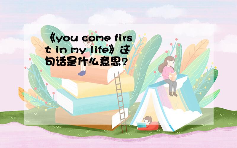 《you come first in my life》这句话是什么意思?