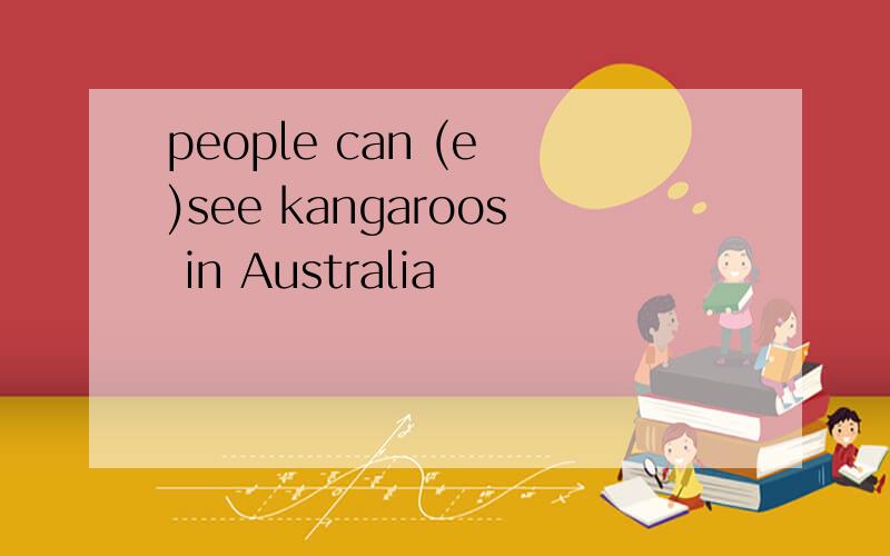 people can (e )see kangaroos in Australia