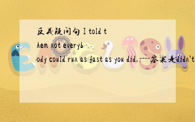 反义疑问句 I told them not everybody could run as fast as you did,----答案是didn't I我想问的是主从复合句中主语是我的话不就不能反主语了吗?为什么是didn't “I”?