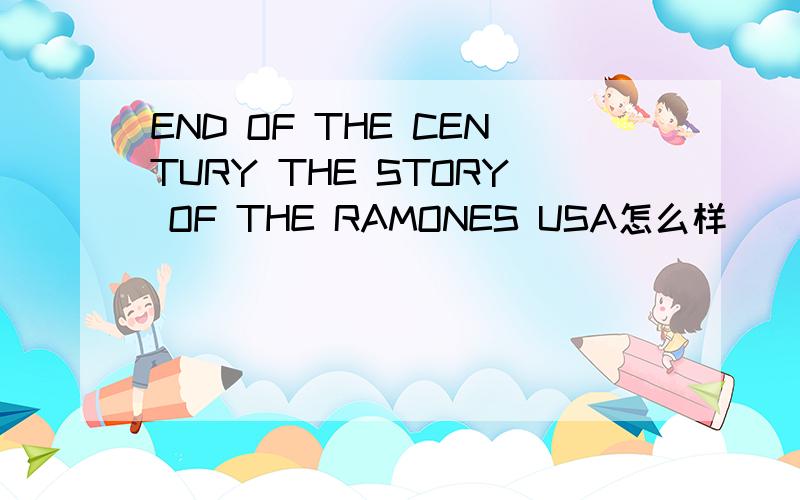 END OF THE CENTURY THE STORY OF THE RAMONES USA怎么样