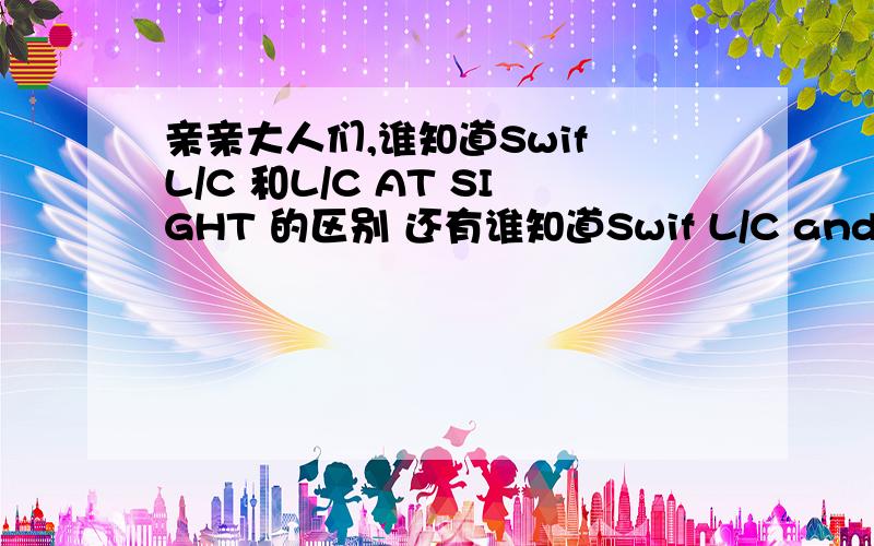 亲亲大人们,谁知道Swif L/C 和L/C AT SIGHT 的区别 还有谁知道Swif L/C and the bar codes for the products and Dun 14 for the external boxes,中的 Dun 14 这个外国人是智利的