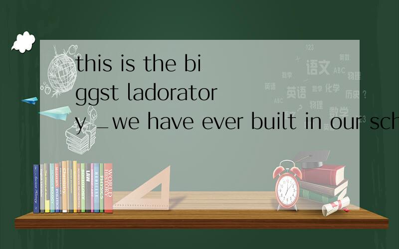 this is the biggst ladoratory _we have ever built in our school  a.which  b.that  c.what  d.how
