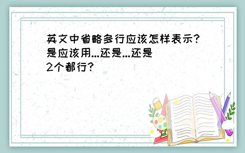 英文中省略多行应该怎样表示?是应该用...还是...还是2个都行?