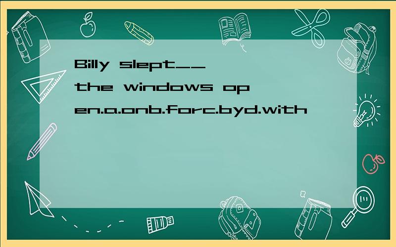 Billy slept__ the windows open.a.onb.forc.byd.with