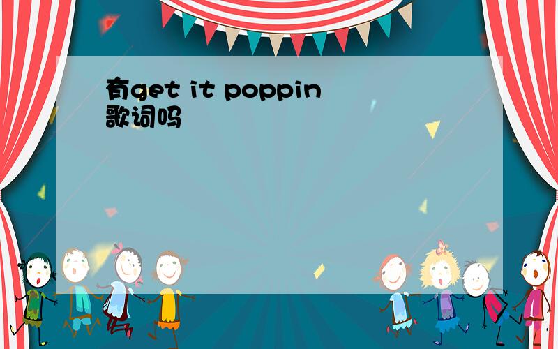 有get it poppin歌词吗