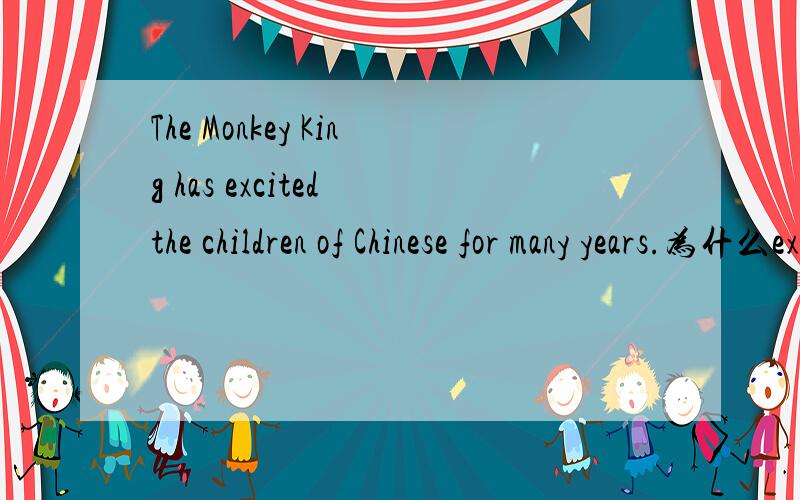 The Monkey King has excited the children of Chinese for many years.为什么excite前面要加has?不可以是The Monkey King excited the children of Chinese吗.什么时候加have呀.