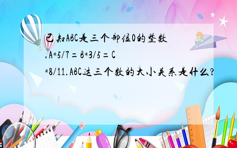 已知ABC是三个部位0的整数,A*5/7=B*3/5=C*8/11.ABC这三个数的大小关系是什么?