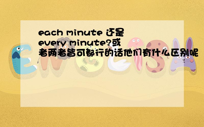 each minute 还是every minute?或者两者皆可都行的话他们有什么区别呢