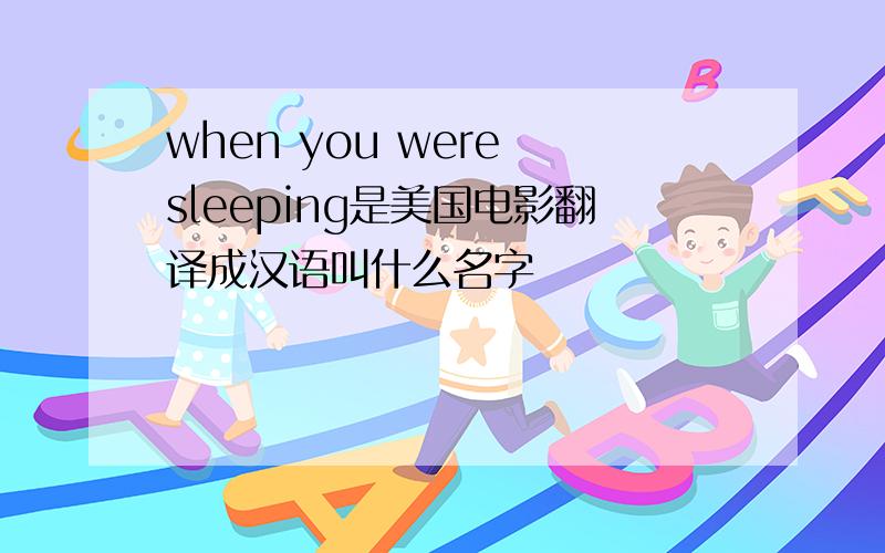 when you were sleeping是美国电影翻译成汉语叫什么名字