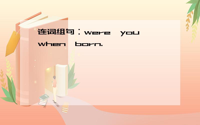 连词组句：were,you,when,born.