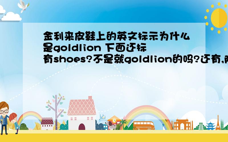 金利来皮鞋上的英文标示为什么是goldlion 下面还标有shoes?不是就goldlion的吗?还有,防伪标示是什么样的它上面只有圆形的激光防伪,没有红色的800防伪,这样的话是真的吗?