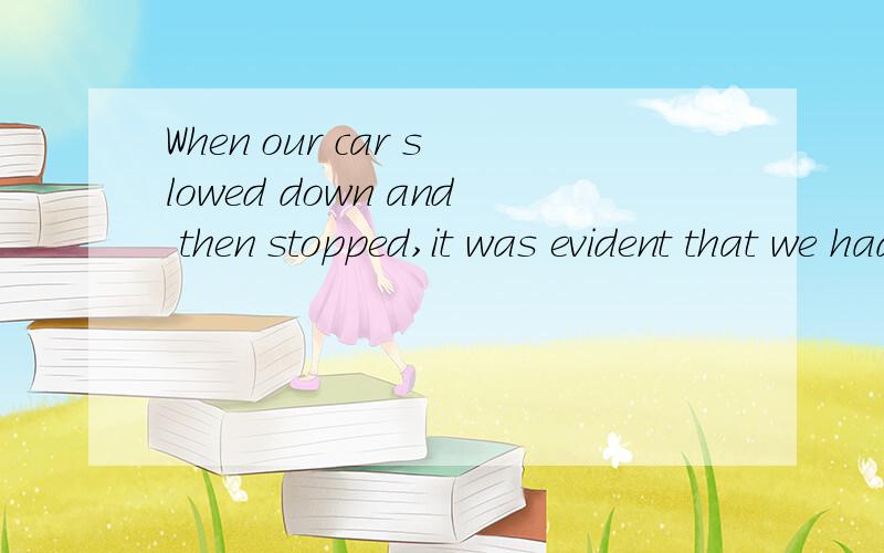 When our car slowed down and then stopped,it was evident that we had ____ out of gas.选项:a、comeb、lostc、usedd、run