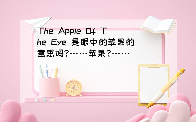 The Apple Of The Eye 是眼中的苹果的意思吗?……苹果?……