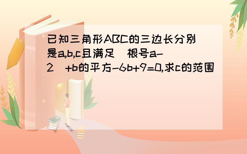 已知三角形ABC的三边长分别是a,b,c且满足（根号a-2）+b的平方-6b+9=0,求c的范围