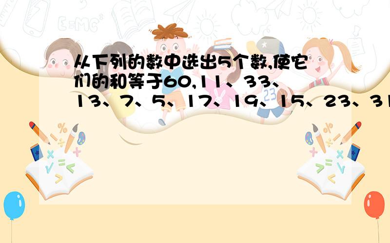 从下列的数中选出5个数,使它们的和等于60,11、33、13、7、5、17、19、15、23、31、1、3、9、21