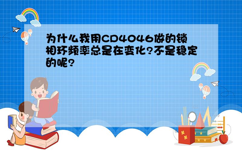 为什么我用CD4046做的锁相环频率总是在变化?不是稳定的呢?