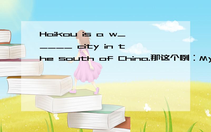 Haikou is a w_____ city in the south of China.那这个咧：My home is ________Toronto.还有：_______a week.