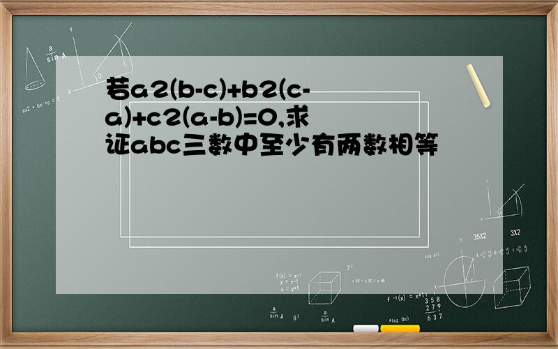 若a2(b-c)+b2(c-a)+c2(a-b)=0,求证abc三数中至少有两数相等