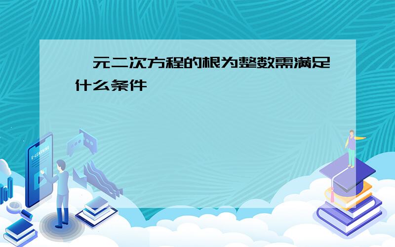 一元二次方程的根为整数需满足什么条件