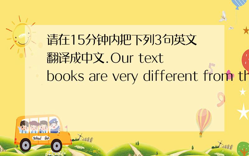 请在15分钟内把下列3句英文翻译成中文.Our textbooks are very different from theirs.