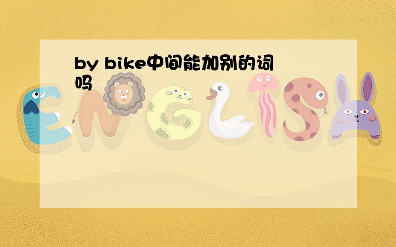 by bike中间能加别的词吗