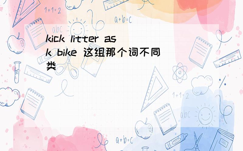 kick litter ask bike 这组那个词不同类