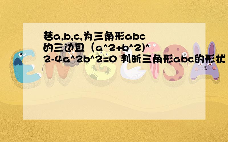 若a,b,c,为三角形abc的三边且（a^2+b^2)^2-4a^2b^2=0 判断三角形abc的形状