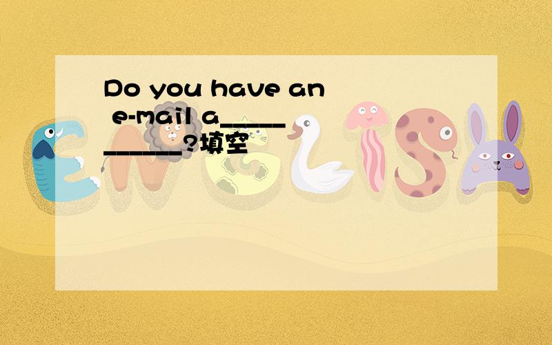 Do you have an e-mail a___________?填空