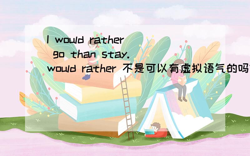 I would rather go than stay.would rather 不是可以有虚拟语气的吗?那应该是 I would rather went than stayed.我是看到 to 不定时语法的时候看到这句的,它省略了to.