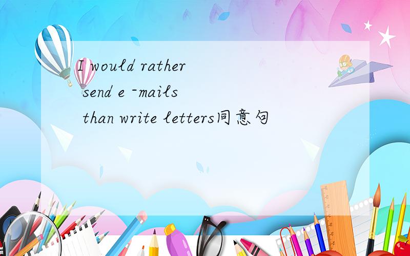 I would rather send e -mails than write letters同意句