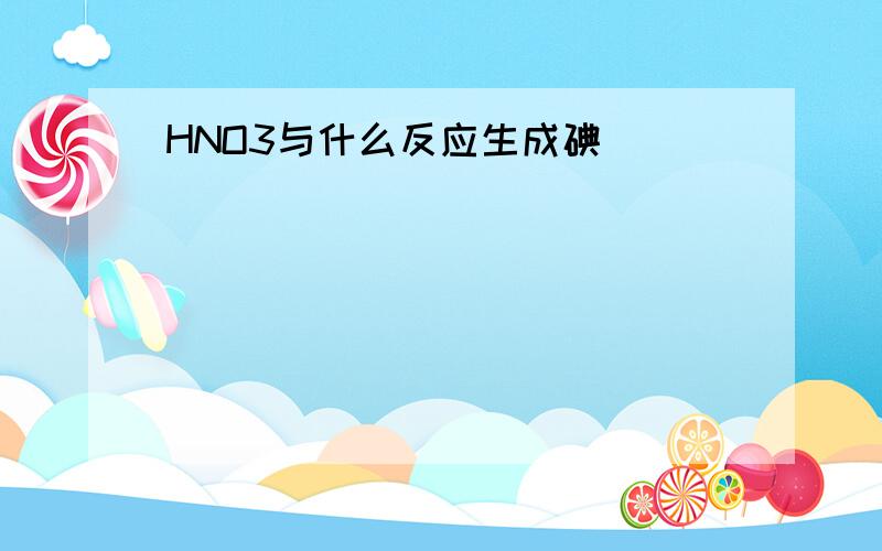 HNO3与什么反应生成碘